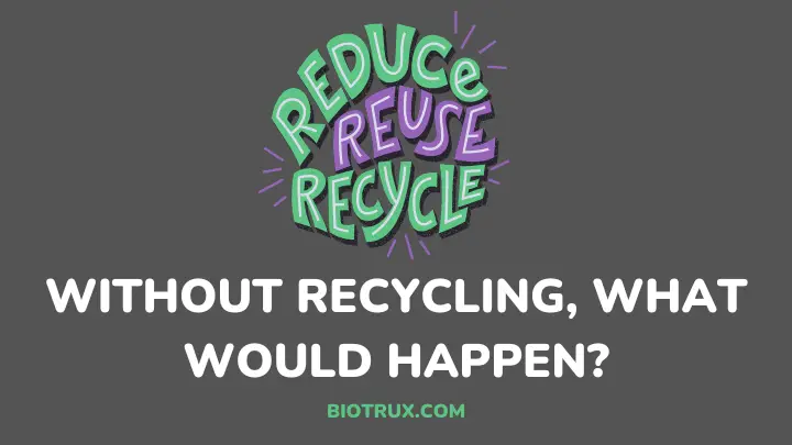 without recycling what would happen - biotrux