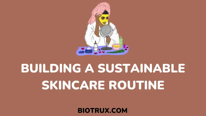 building a sustainable skincare routine - biotrux