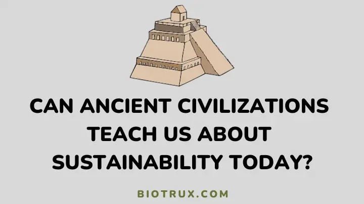 can ancient civilizations teach us about sustainability today - biotrux.com