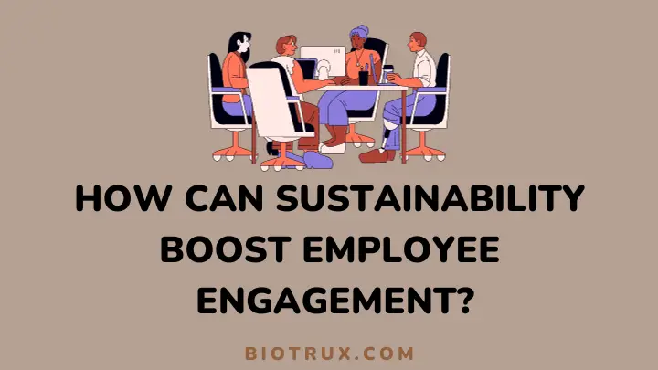 how can sustainability boost employee engagement - biotrux.com
